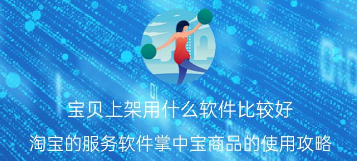 宝贝上架用什么软件比较好 淘宝的服务软件掌中宝商品的使用攻略？